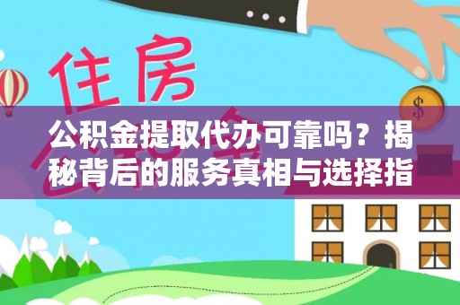 金城江公积金提取代办可靠吗？揭秘背后的服务真相与选择指南