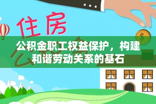 金城江公积金职工权益保护，构建和谐劳动关系的基石
