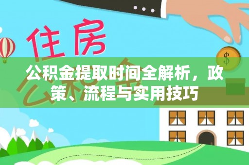 金城江公积金提取时间全解析，政策、流程与实用技巧