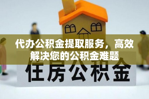 金城江代办公积金提取服务，高效解决您的公积金难题