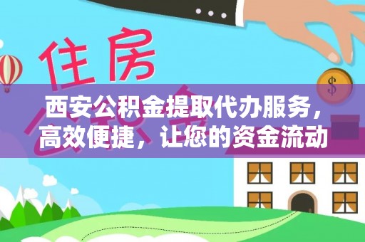 金城江西安公积金提取代办服务，高效便捷，让您的资金流动更灵活