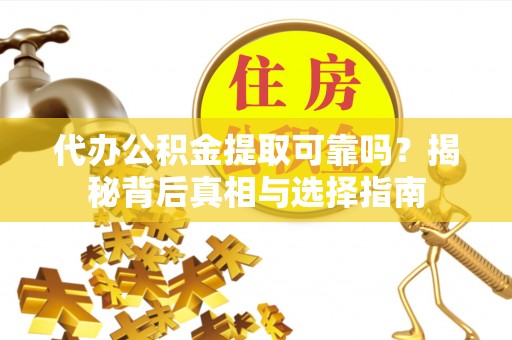金城江代办公积金提取可靠吗？揭秘背后真相与选择指南