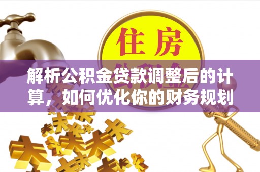 金城江解析公积金贷款调整后的计算，如何优化你的财务规划