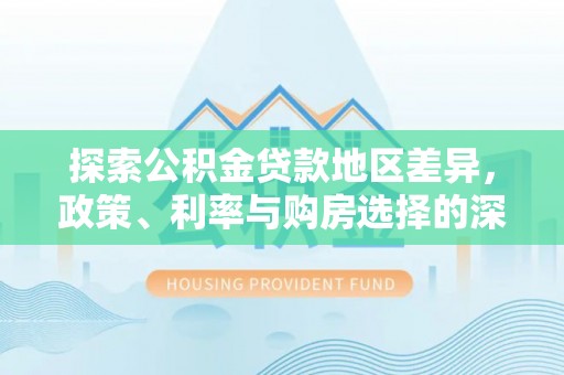 金城江探索公积金贷款地区差异，政策、利率与购房选择的深度解析
