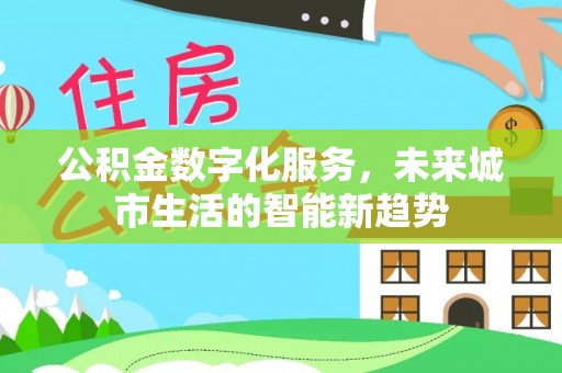 金城江公积金数字化服务，未来城市生活的智能新趋势