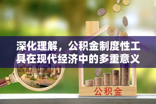金城江深化理解，公积金制度性工具在现代经济中的多重意义