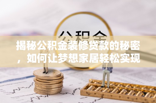 金城江揭秘公积金装修贷款的秘密，如何让梦想家居轻松实现？